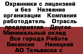 Охранники с лицензией и без › Название организации ­ Компания-работодатель › Отрасль предприятия ­ Другое › Минимальный оклад ­ 1 - Все города Работа » Вакансии   . Ненецкий АО,Тельвиска с.